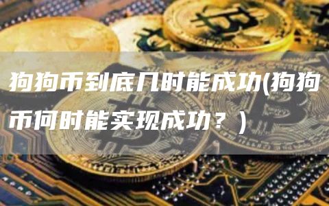 狗狗币到底几时能成功 - 狗狗币何时能实现成功？